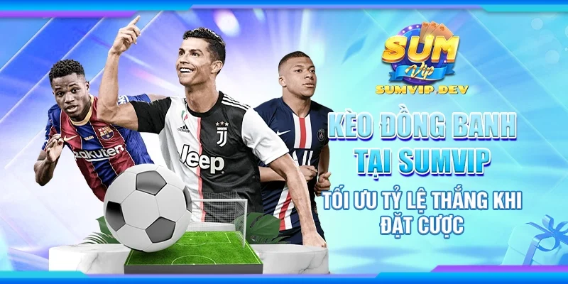 Kèo đồng banh tại Sumvip - Tối ưu tỷ lệ thắng khi đặt cược