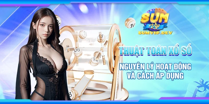 Thuật toán xổ số - Nguyên lý hoạt động và cách áp dụng