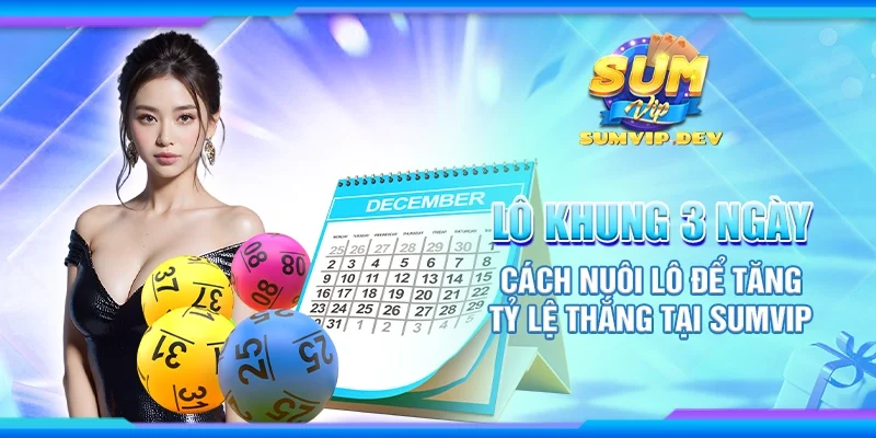 Lô khung 3 ngày - Cách nuôi lô để tăng tỷ lệ thắng tại Sumvip