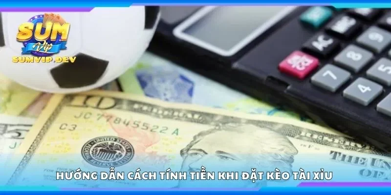 Hướng dẫn cách tính tiền khi đặt kèo tài xỉu 