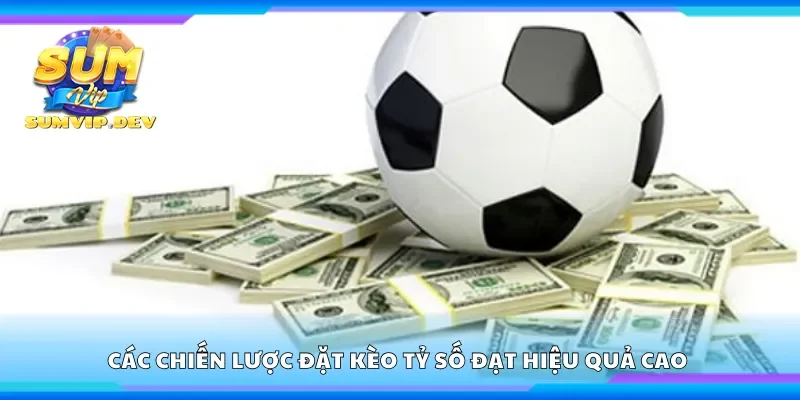 Các chiến lược đặt kèo tỷ số đạt hiệu quả cao